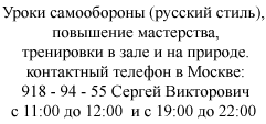 Уроки самообороны (русский стиль),
 повышение мастерства,
 тренировки в зале и на природе.
 контактный телефон в Москве:
 918 - 94 - 55 Сергей Викторович
с 11:00 до 12:00  и с 19:00 до 22:00