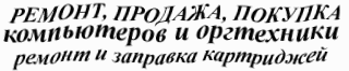 РЕМОНТ , ПРОДАЖА , ПОКУПКА КОМПЬЮТЕРОВ И ОРГТЕХНИКИ . РЕМОНТ И ЗАПРАВКА КАРТРИДЖЕЙ 